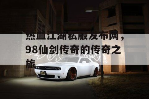 热血江湖私服发布网，98仙剑传奇的传奇之旅