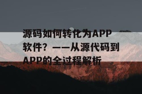 源码如何转化为APP软件？——从源代码到APP的全过程解析
