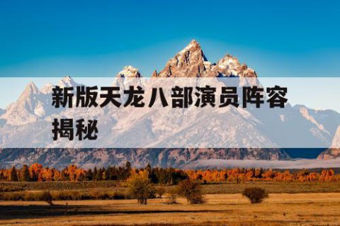 新版天龙八部演员阵容揭秘