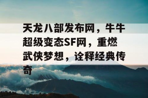 天龙八部发布网，牛牛超级变态SF网，重燃武侠梦想，诠释经典传奇