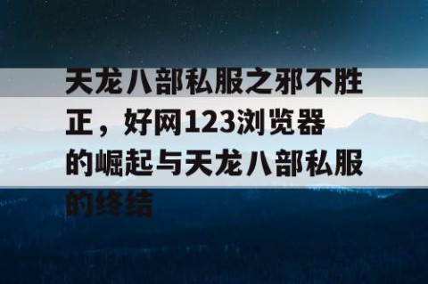 天龙八部私服之邪不胜正，好网123浏览器的崛起与天龙八部私服的终结