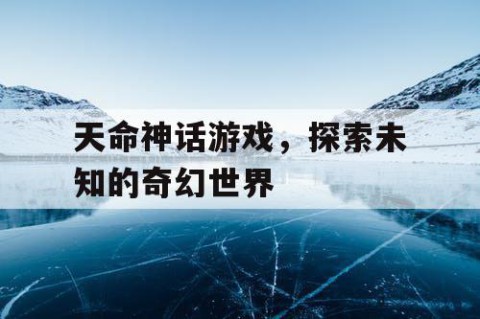天命神话游戏，探索未知的奇幻世界