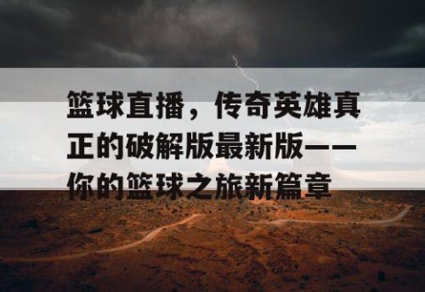 篮球直播,传奇英雄真正的破解版最新版——你的篮球之旅新篇章
