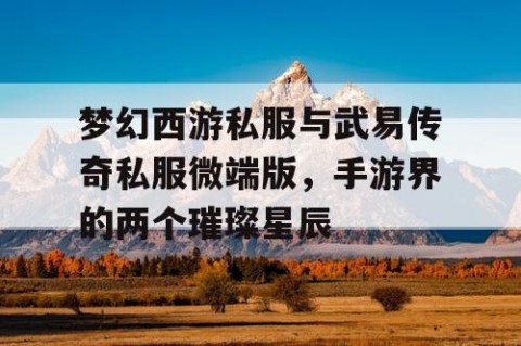 梦幻西游私服与武易传奇私服微端版，手游界的两个璀璨星辰
