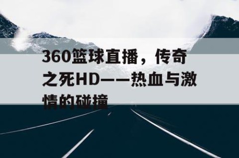 360篮球直播,传奇之死HD——热血与激情的碰撞