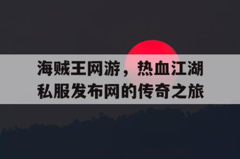 海贼王网游，热血江湖私服发布网的传奇之旅