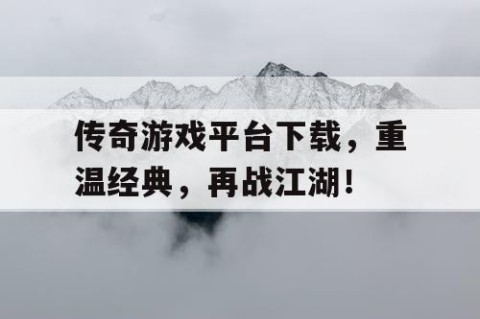 传奇游戏平台下载，重温经典，再战江湖！