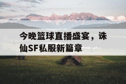 今晚篮球直播盛宴，诛仙SF私服新篇章