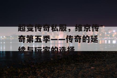 超变传奇私服，维京传奇第五季——传奇的延续与玩家的选择