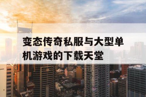 变态传奇私服与大型单机游戏的下载天堂