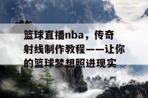 篮球直播nba，传奇射线制作教程——让你的篮球梦想照进现实