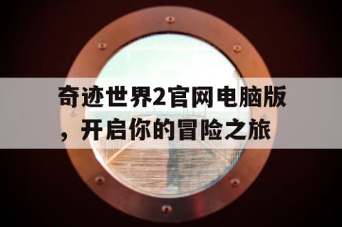 奇迹世界2官网电脑版，开启你的冒险之旅