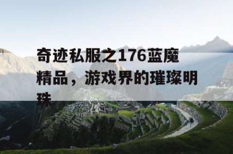 奇迹私服之176蓝魔精品，游戏界的璀璨明珠