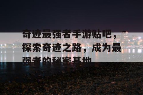 奇迹最强者手游贴吧，探索奇迹之路，成为最强者的秘密基地