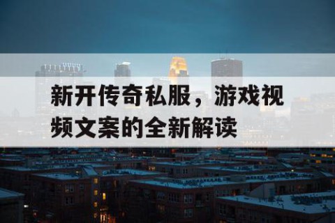 新开传奇私服，游戏视频文案的全新解读