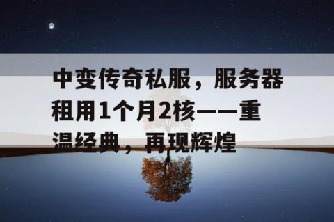 中变传奇私服，服务器租用1个月2核——重温经典，再现辉煌