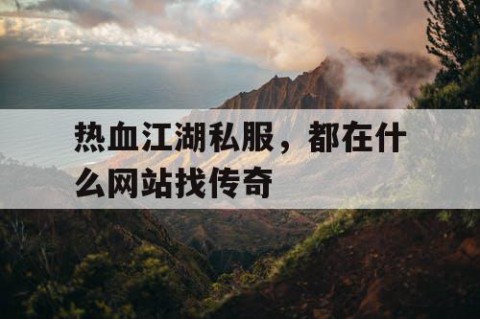 热血江湖私服，都在什么网站找传奇