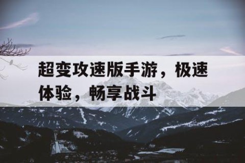 超变攻速版手游，极速体验，畅享战斗