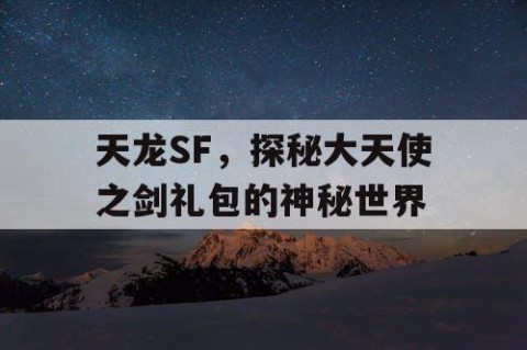 天龙SF，探秘大天使之剑礼包的神秘世界