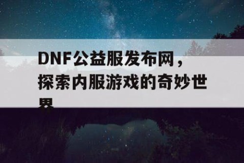 DNF公益服发布网，探索内服游戏的奇妙世界