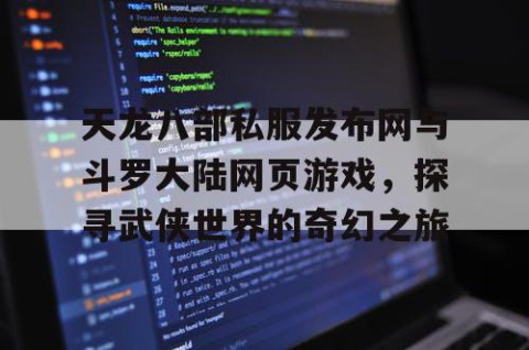 天龙八部私服发布网与斗罗大陆网页游戏，探寻武侠世界的奇幻之旅