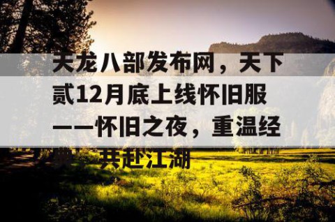 天龙八部发布网，天下贰12月底上线怀旧服——怀旧之夜，重温经典，共赴江湖