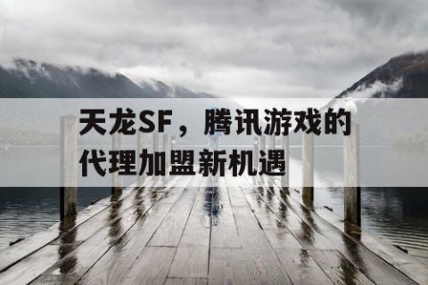 天龙SF，腾讯游戏的代理加盟新机遇
