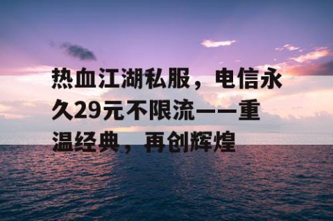 热血江湖私服，电信永久29元不限流——重温经典，再创辉煌