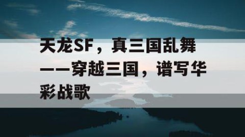天龙SF，真三国乱舞——穿越三国，谱写华彩战歌