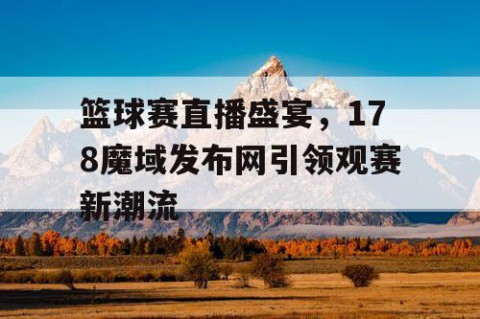 篮球赛直播盛宴,178魔域发布网引领观赛新潮流