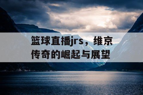 篮球直播jrs，维京传奇的崛起与展望