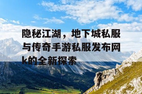 隐秘江湖，地下城私服与传奇手游私服发布网k的全新探索