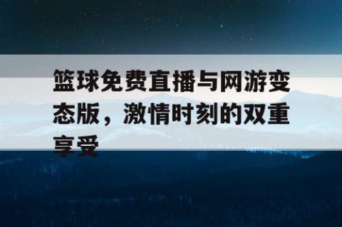 篮球免费直播与网游变态版，激情时刻的双重享受