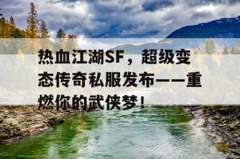 热血江湖SF，超级变态传奇私服发布——重燃你的武侠梦！