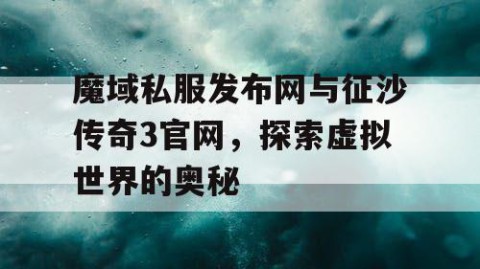 魔域私服发布网与征沙传奇3官网，探索虚拟世界的奥秘