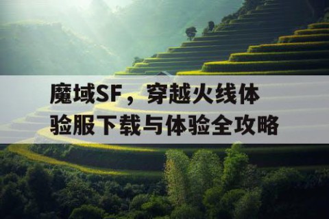 魔域SF，穿越火线体验服下载与体验全攻略