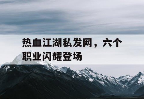 热血江湖私发网，六个职业闪耀登场