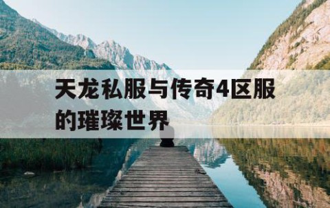 天龙私服与传奇4区服的璀璨世界