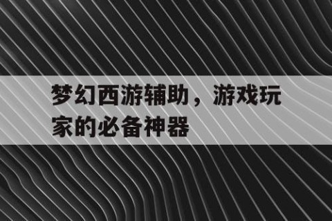 梦幻西游辅助，游戏玩家的必备神器