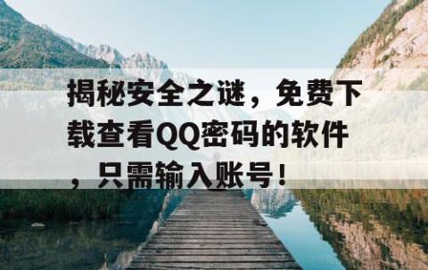 揭秘安全之谜，免费下载查看QQ密码的软件，只需输入账号！