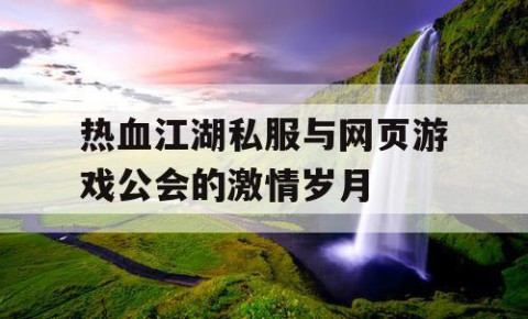 热血江湖私服与网页游戏公会的激情岁月