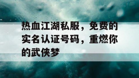 热血江湖私服，免费的实名认证号码，重燃你的武侠梦