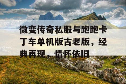 微变传奇私服与跑跑卡丁车单机版古老版，经典再现，情怀依旧