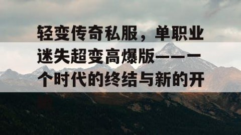 轻变传奇私服，单职业迷失超变高爆版——一个时代的终结与新的开始