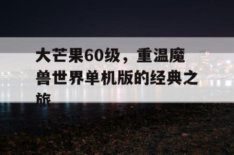 大芒果60级，重温魔兽世界单机版的经典之旅