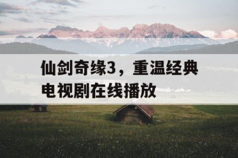 仙剑奇缘3，重温经典电视剧在线播放