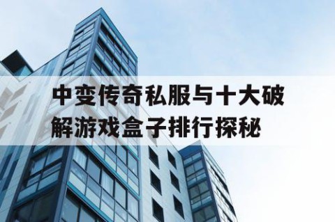中变传奇私服与十大破解游戏盒子排行探秘