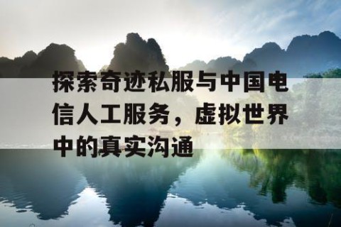 探索奇迹私服与中国电信人工服务，虚拟世界中的真实沟通