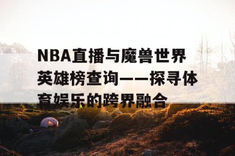 NBA直播与魔兽世界英雄榜查询——探寻体育娱乐的跨界融合
