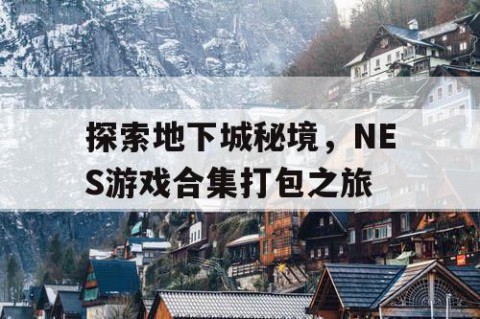 探索地下城秘境，NES游戏合集打包之旅